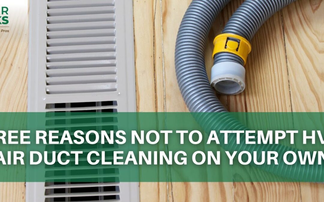 Three Reasons Not to Attempt HVAC Air Duct Cleaning On Your Own
